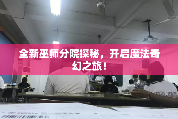 全新巫师分院探秘，开启魔法奇幻之旅！