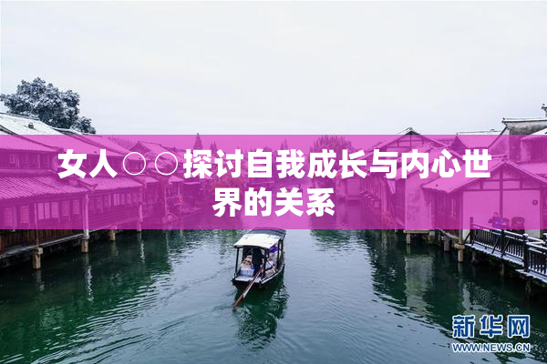 女人○○探讨自我成长与内心世界的关系