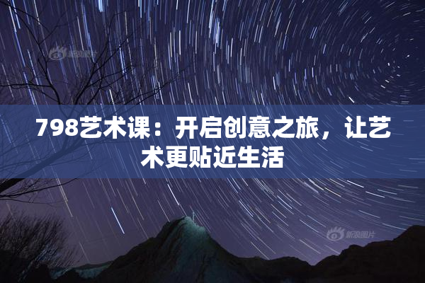 798艺术课：开启创意之旅，让艺术更贴近生活