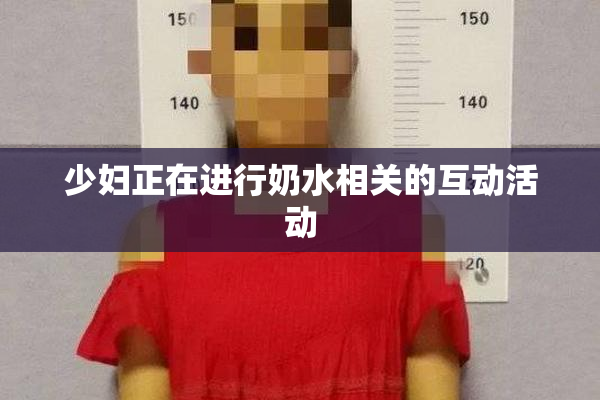 少妇正在进行奶水相关的互动活动