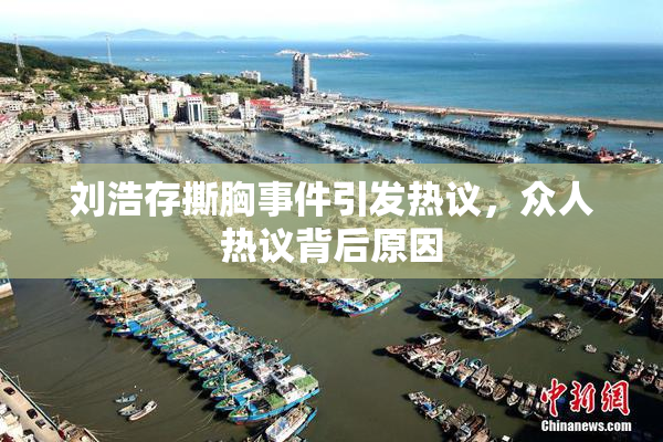 刘浩存撕胸事件引发热议，众人热议背后原因
