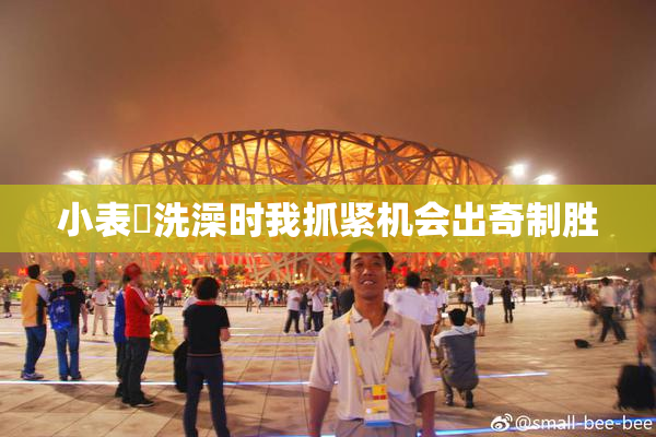 小表妺洗澡时我抓紧机会出奇制胜