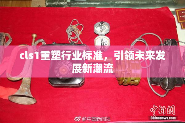 cls1重塑行业标准，引领未来发展新潮流