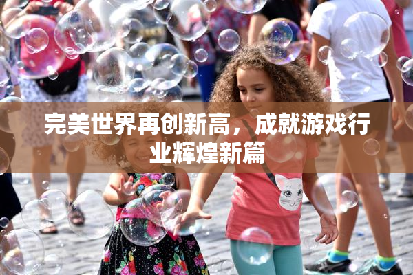 完美世界再创新高，成就游戏行业辉煌新篇