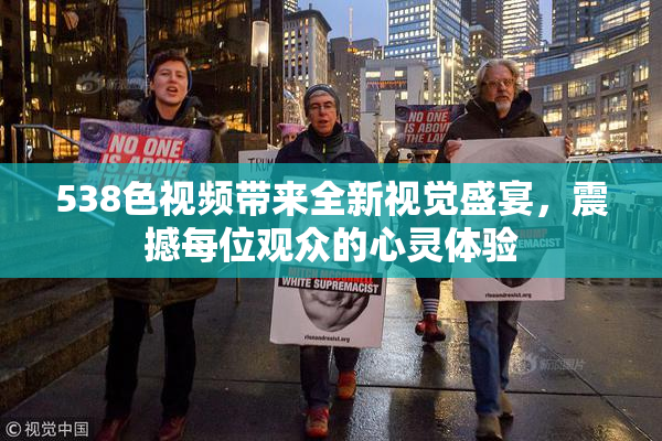 538色视频带来全新视觉盛宴，震撼每位观众的心灵体验