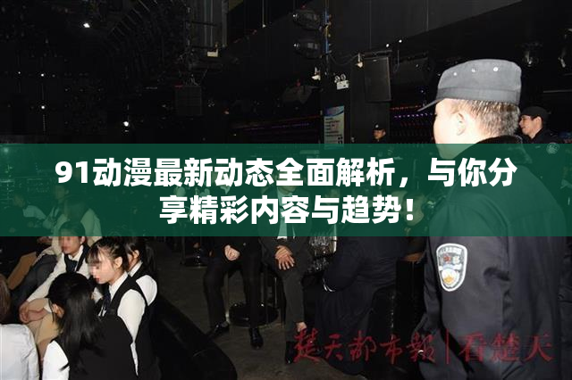 91动漫最新动态全面解析，与你分享精彩内容与趋势！