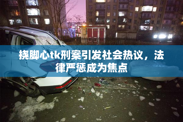 挠脚心tk刑案引发社会热议，法律严惩成为焦点