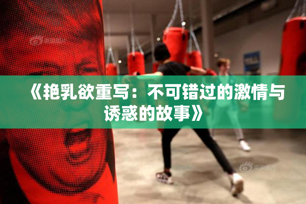 《艳乳欲重写：不可错过的激情与诱惑的故事》