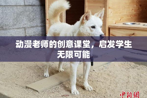 动漫老师的创意课堂，启发学生无限可能