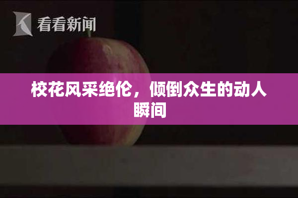 校花风采绝伦，倾倒众生的动人瞬间