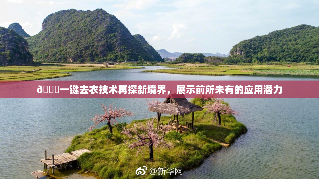 🔞一键去衣技术再探新境界，展示前所未有的应用潜力