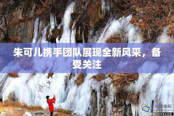 朱可儿携手团队展现全新风采，备受关注