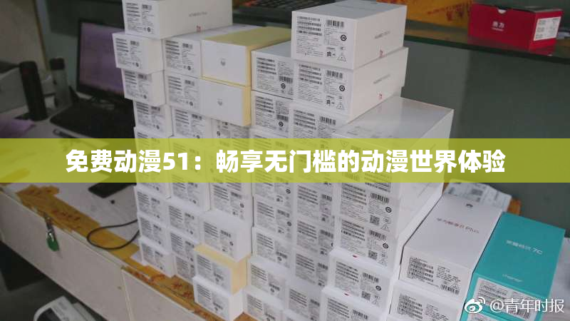 免费动漫51：畅享无门槛的动漫世界体验