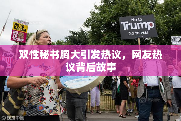 双性秘书胸大引发热议，网友热议背后故事