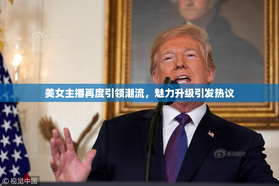 美女主播再度引领潮流，魅力升级引发热议