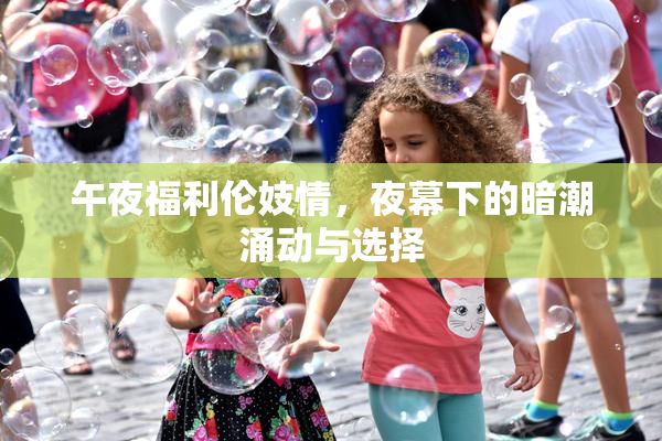 午夜福利伦妓情，夜幕下的暗潮涌动与选择
