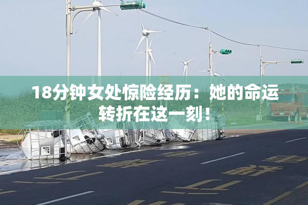 18分钟女处惊险经历：她的命运转折在这一刻！
