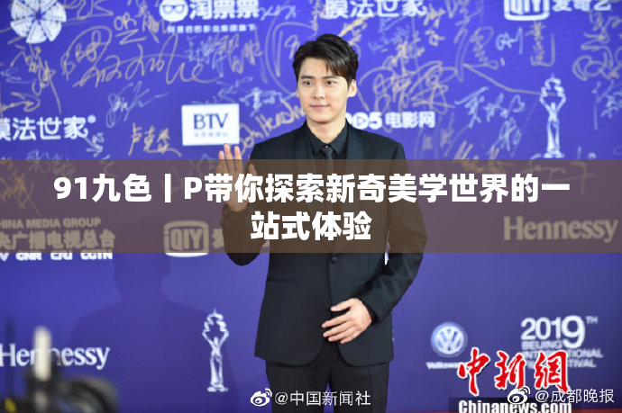 91九色丨P带你探索新奇美学世界的一站式体验