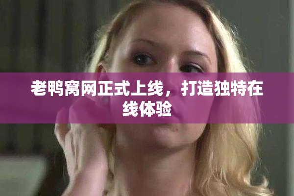 老鸭窝网正式上线，打造独特在线体验
