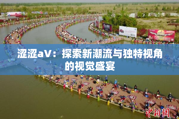 涩涩aV：探索新潮流与独特视角的视觉盛宴