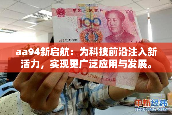 aa94新启航：为科技前沿注入新活力，实现更广泛应用与发展。
