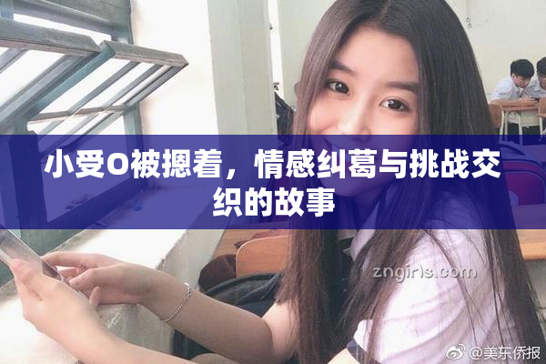 小受O被摁着，情感纠葛与挑战交织的故事