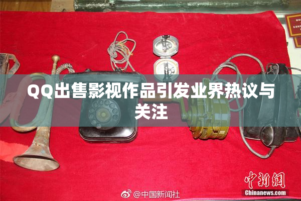 QQ出售影视作品引发业界热议与关注