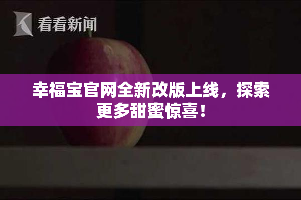 幸福宝官网全新改版上线，探索更多甜蜜惊喜！