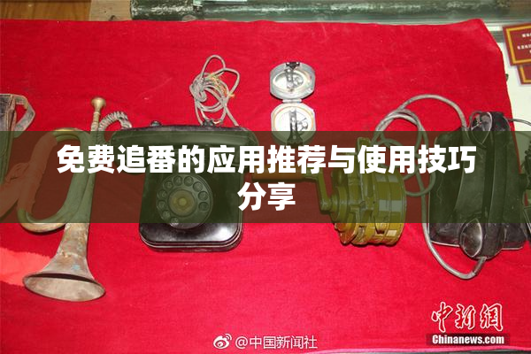 免费追番的应用推荐与使用技巧分享