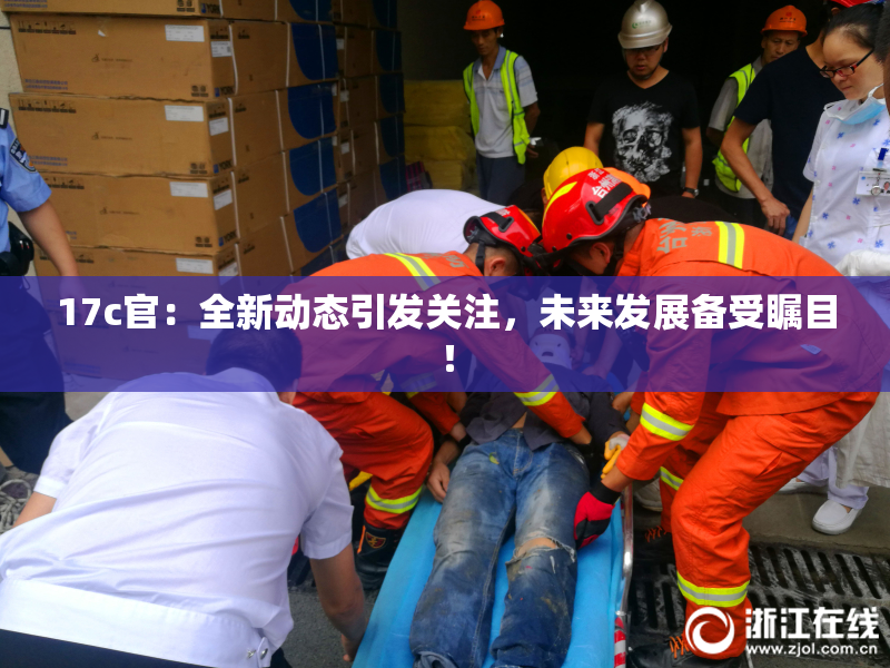 17c官：全新动态引发关注，未来发展备受瞩目！