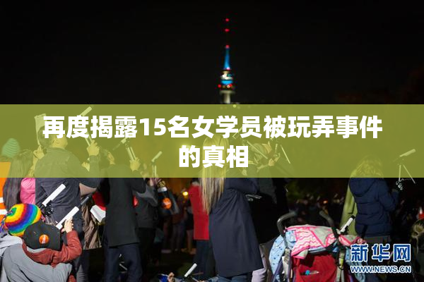 再度揭露15名女学员被玩弄事件的真相