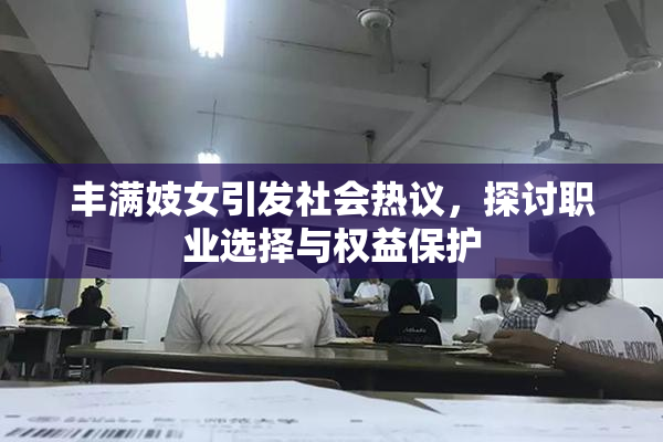 丰满妓女引发社会热议，探讨职业选择与权益保护