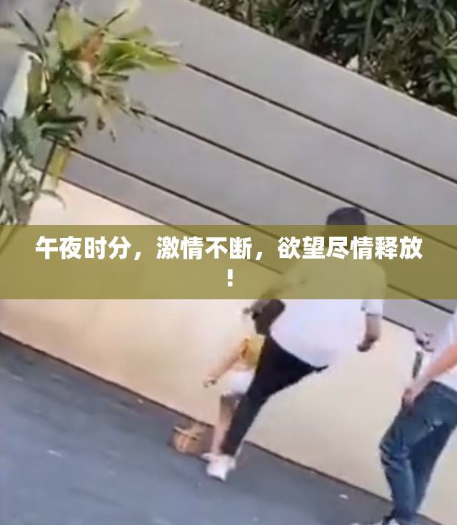 午夜时分，激情不断，欲望尽情释放!