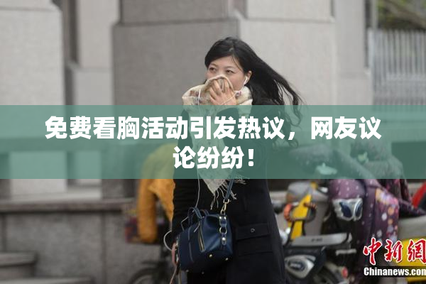 免费看胸活动引发热议，网友议论纷纷！
