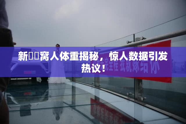 新妺妺窝人体重揭秘，惊人数据引发热议！