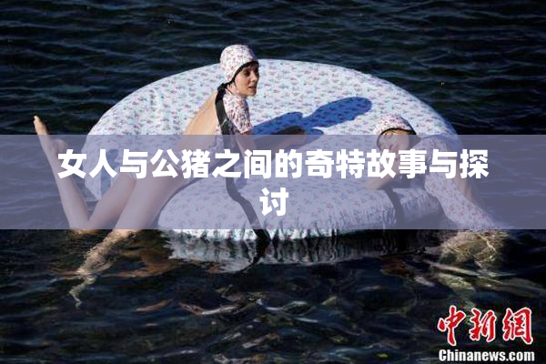 女人与公猪之间的奇特故事与探讨