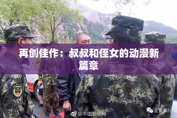再创佳作：叔叔和侄女的动漫新篇章