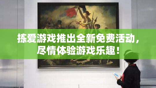拣爱游戏推出全新免费活动，尽情体验游戏乐趣！