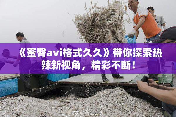 《蜜臀avi格式久久》带你探索热辣新视角，精彩不断！