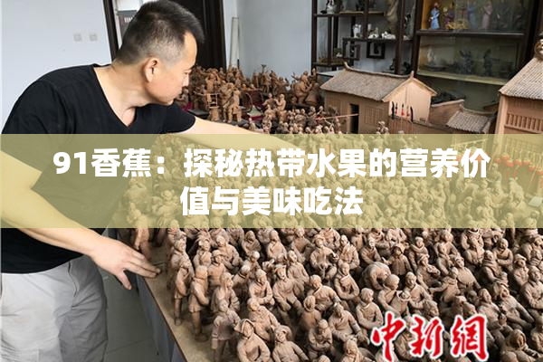 91香蕉：探秘热带水果的营养价值与美味吃法