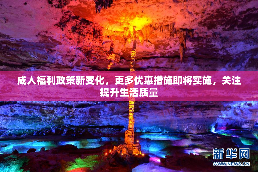 成人福利政策新变化，更多优惠措施即将实施，关注提升生活质量