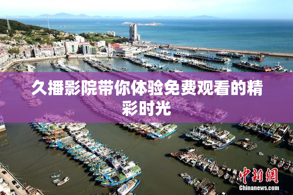 久播影院带你体验免费观看的精彩时光