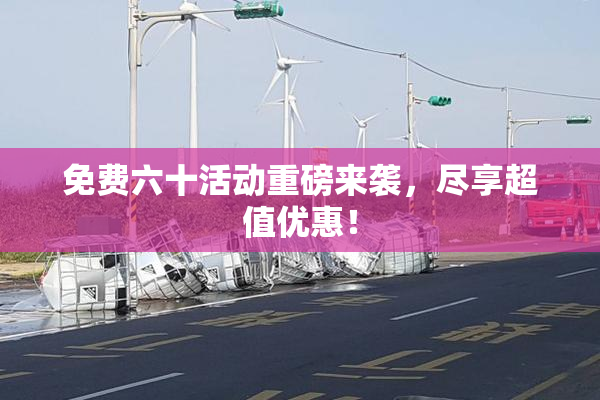 免费六十活动重磅来袭，尽享超值优惠！