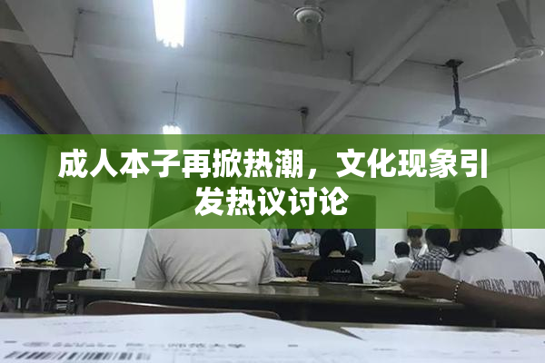 成人本子再掀热潮，文化现象引发热议讨论