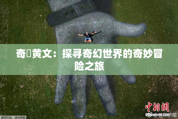 奇犽黄文：探寻奇幻世界的奇妙冒险之旅