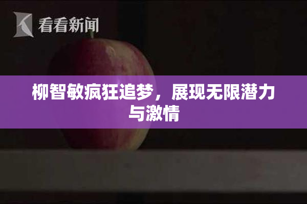 柳智敏疯狂追梦，展现无限潜力与激情