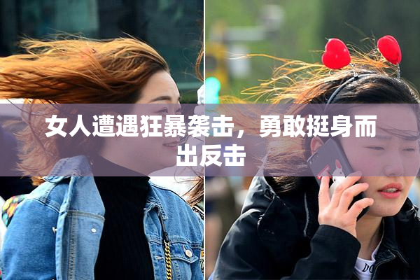 女人遭遇狂暴袭击，勇敢挺身而出反击