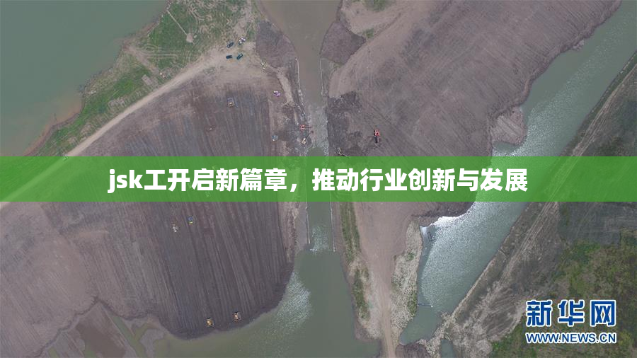 jsk工开启新篇章，推动行业创新与发展