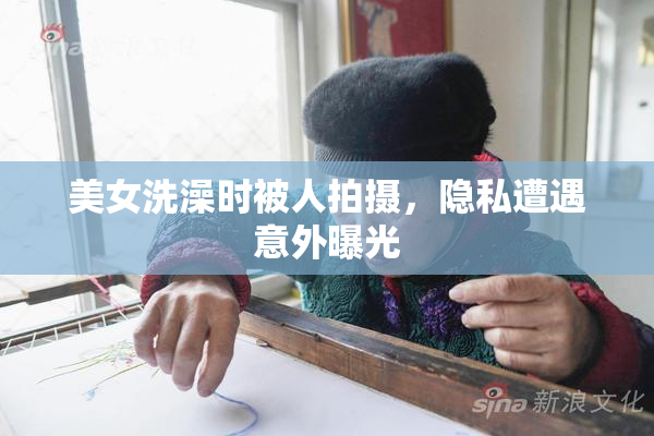 美女洗澡时被人拍摄，隐私遭遇意外曝光