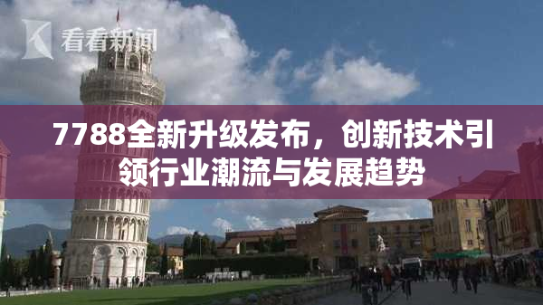 7788全新升级发布，创新技术引领行业潮流与发展趋势